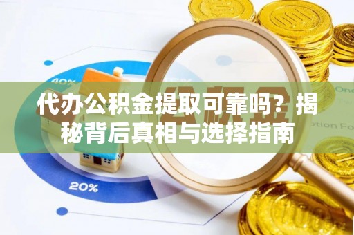 南长代办公积金提取可靠吗？揭秘背后真相与选择指南