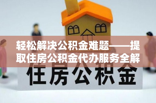 南长轻松解决公积金难题——提取住房公积金代办服务全解析