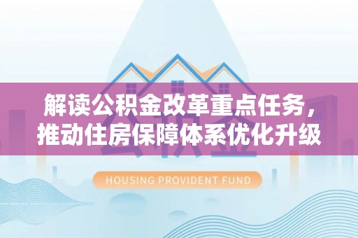 南长解读公积金改革重点任务，推动住房保障体系优化升级