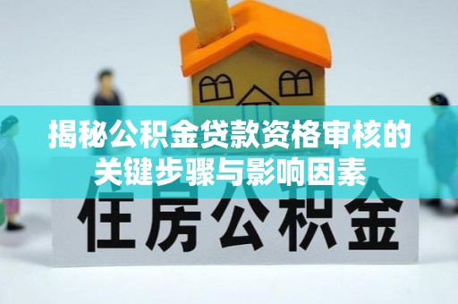 南长揭秘公积金贷款资格审核的关键步骤与影响因素