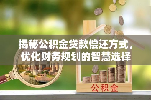 南长揭秘公积金贷款偿还方式，优化财务规划的智慧选择