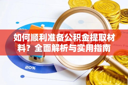 南长如何顺利准备公积金提取材料？全面解析与实用指南