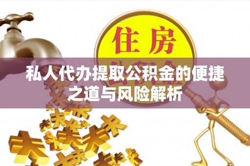 南长私人代办提取公积金的便捷之道与风险解析