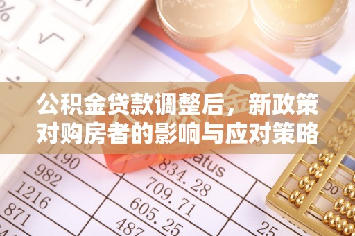 南长公积金贷款调整后，新政策对购房者的影响与应对策略