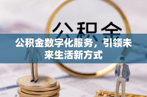 南长公积金数字化服务，引领未来生活新方式