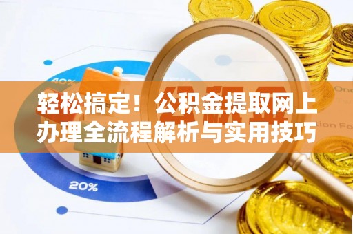 南长轻松搞定！公积金提取网上办理全流程解析与实用技巧