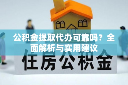 南长公积金提取代办可靠吗？全面解析与实用建议