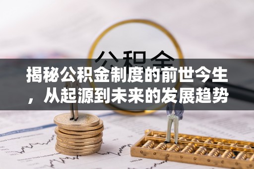 南长揭秘公积金制度的前世今生，从起源到未来的发展趋势