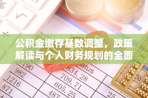 南长公积金缴存基数调整，政策解读与个人财务规划的全面分析