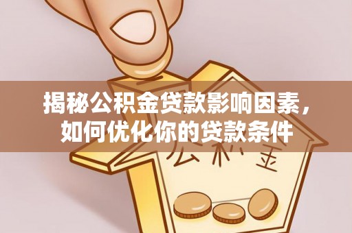 南长揭秘公积金贷款影响因素，如何优化你的贷款条件