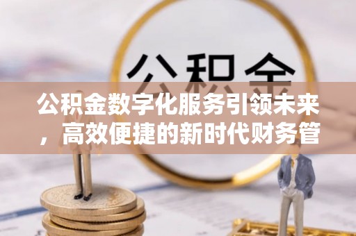南长公积金数字化服务引领未来，高效便捷的新时代财务管理