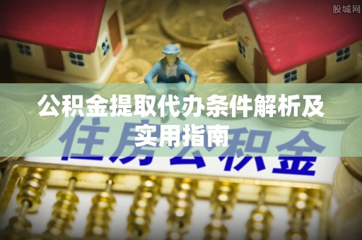 南长公积金提取代办条件解析及实用指南