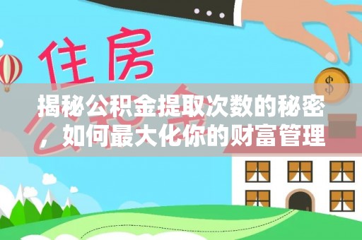 南长揭秘公积金提取次数的秘密，如何最大化你的财富管理