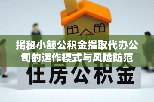 南长揭秘小额公积金提取代办公司的运作模式与风险防范