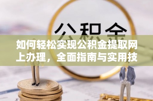 南长如何轻松实现公积金提取网上办理，全面指南与实用技巧