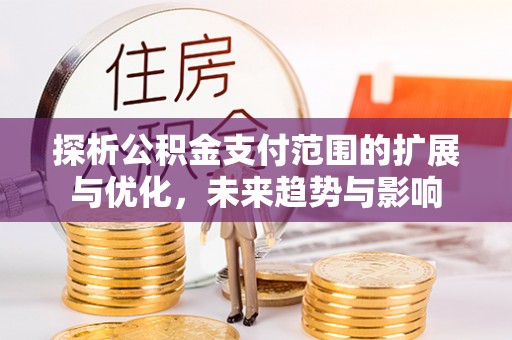 南长探析公积金支付范围的扩展与优化，未来趋势与影响