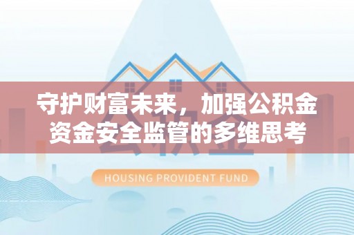 南长守护财富未来，加强公积金资金安全监管的多维思考
