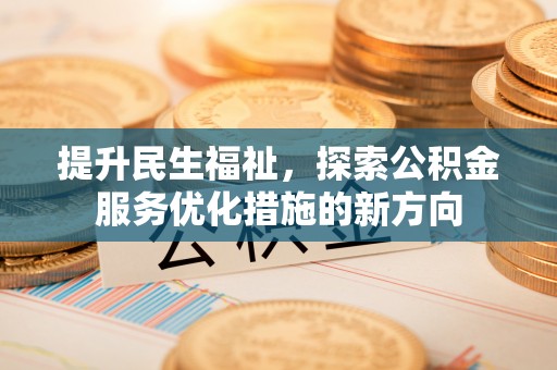 南长提升民生福祉，探索公积金服务优化措施的新方向