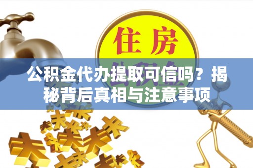 南长公积金代办提取可信吗？揭秘背后真相与注意事项