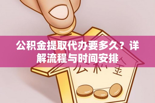 南长公积金提取代办要多久？详解流程与时间安排