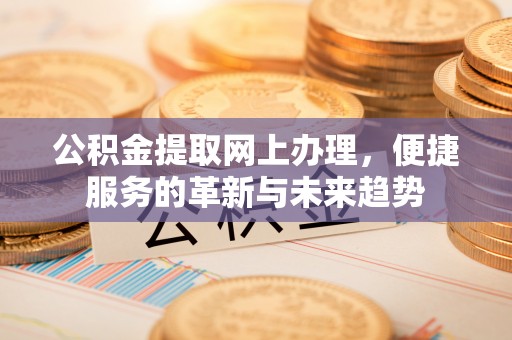 南长公积金提取网上办理，便捷服务的革新与未来趋势