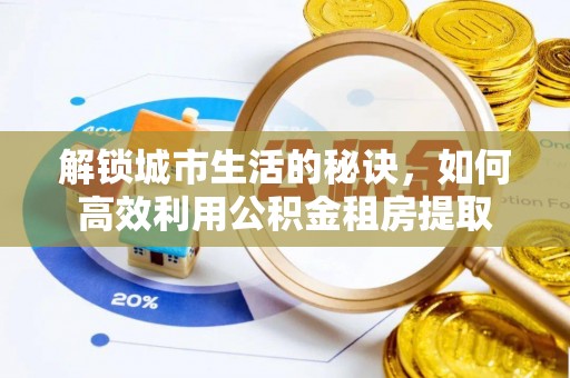 南长解锁城市生活的秘诀，如何高效利用公积金租房提取