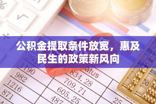 南长公积金提取条件放宽，惠及民生的政策新风向