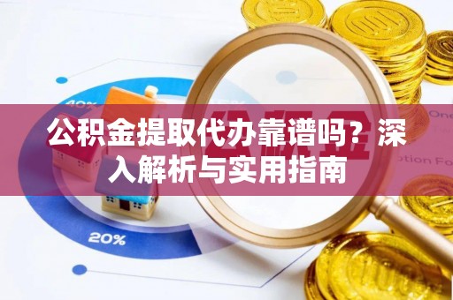 南长公积金提取代办靠谱吗？深入解析与实用指南