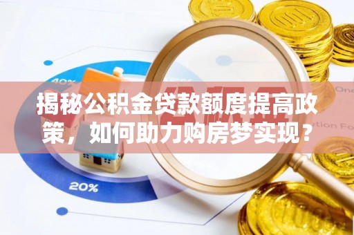 南长揭秘公积金贷款额度提高政策，如何助力购房梦实现？