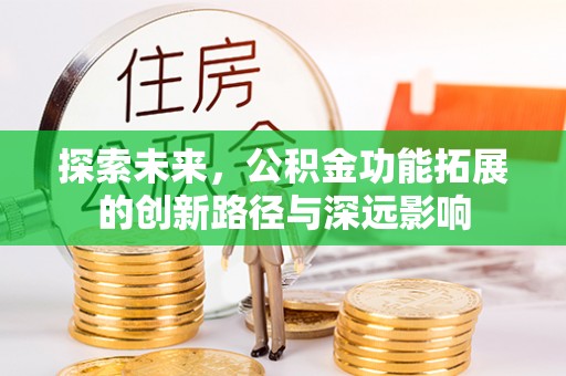 南长探索未来，公积金功能拓展的创新路径与深远影响