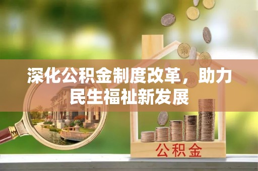 南长深化公积金制度改革，助力民生福祉新发展