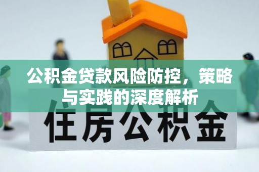 南长公积金贷款风险防控，策略与实践的深度解析
