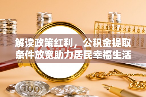 南长解读政策红利，公积金提取条件放宽助力居民幸福生活