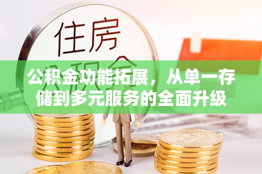 南长公积金功能拓展，从单一存储到多元服务的全面升级