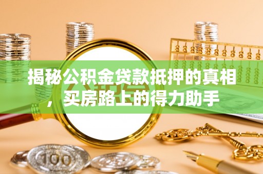 南长揭秘公积金贷款抵押的真相，买房路上的得力助手