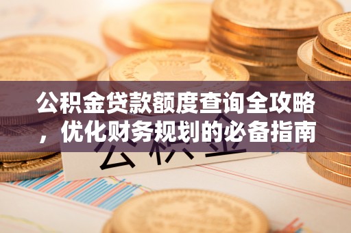 南长公积金贷款额度查询全攻略，优化财务规划的必备指南