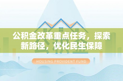 南长公积金改革重点任务，探索新路径，优化民生保障