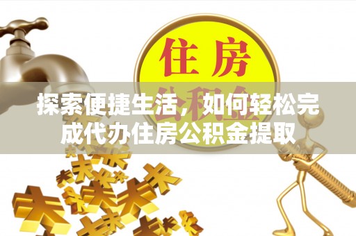 南长探索便捷生活，如何轻松完成代办住房公积金提取