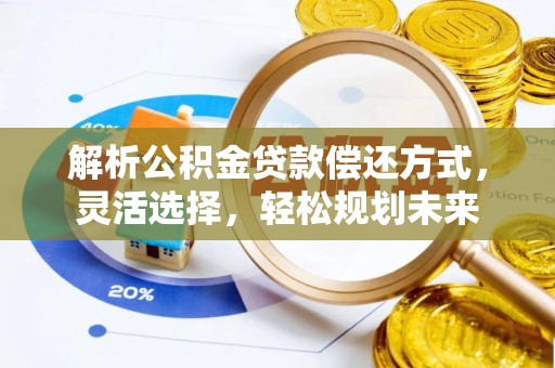 南长解析公积金贷款偿还方式，灵活选择，轻松规划未来