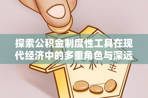 南长探索公积金制度性工具在现代经济中的多重角色与深远影响