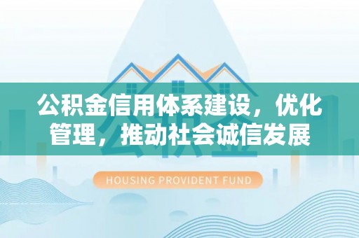 南长公积金信用体系建设，优化管理，推动社会诚信发展