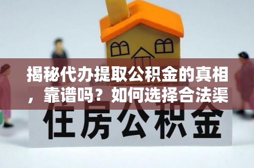 南长揭秘代办提取公积金的真相，靠谱吗？如何选择合法渠道