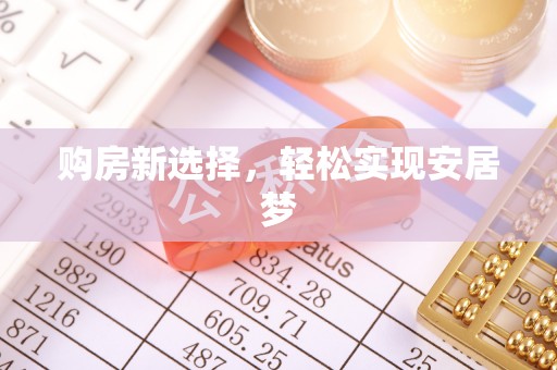 南长购房新选择，轻松实现安居梦