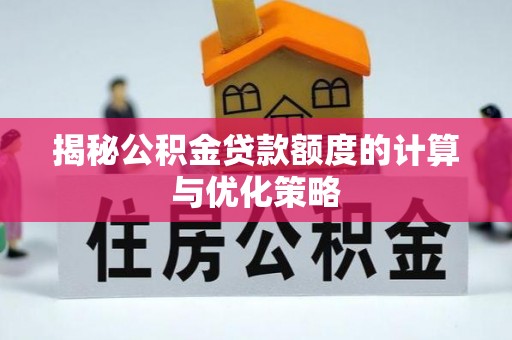 南长揭秘公积金贷款额度的计算与优化策略