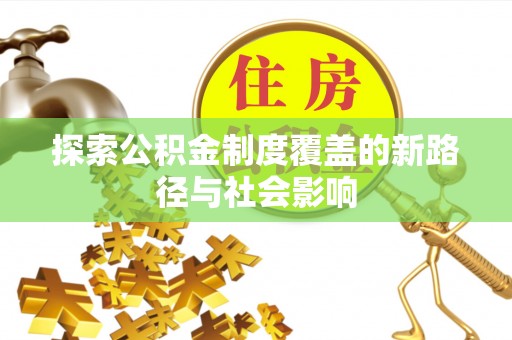 南长探索公积金制度覆盖的新路径与社会影响