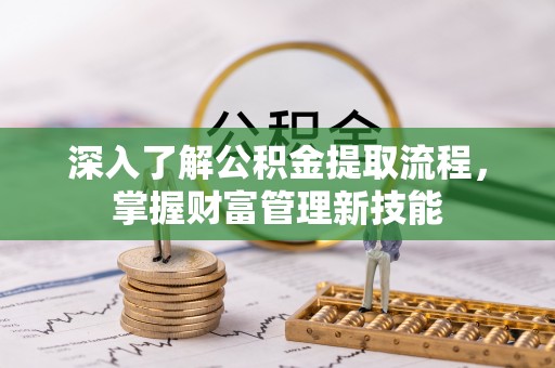 南长深入了解公积金提取流程，掌握财富管理新技能