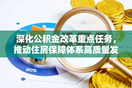 南长深化公积金改革重点任务，推动住房保障体系高质量发展