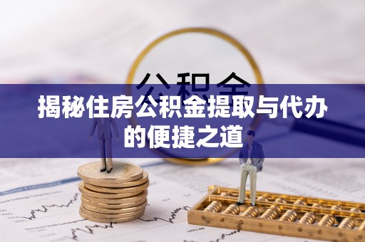 南长揭秘住房公积金提取与代办的便捷之道