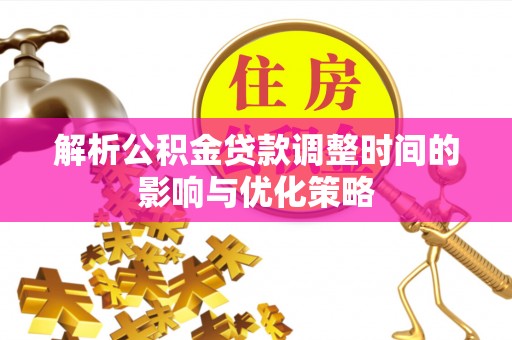 南长解析公积金贷款调整时间的影响与优化策略
