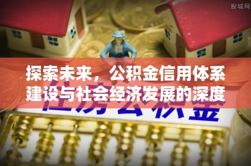 南长探索未来，公积金信用体系建设与社会经济发展的深度融合